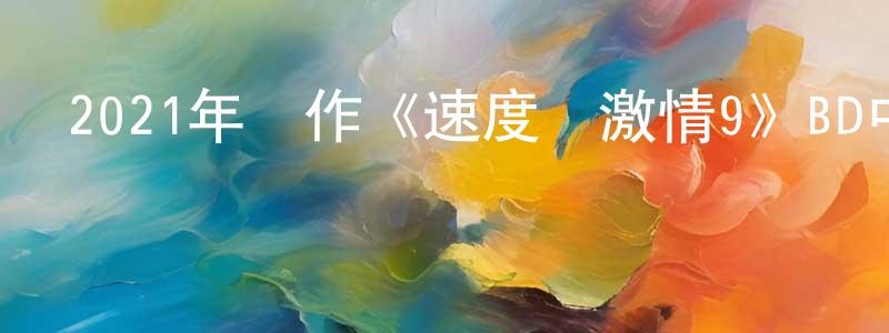 蔡金娣的個人主頁,2021年動作《速度與激情9》BD中英雙字迅雷下載_深夜電影